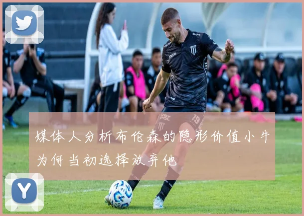 媒体人分析布伦森的隐形价值小牛为何当初选择放弃他