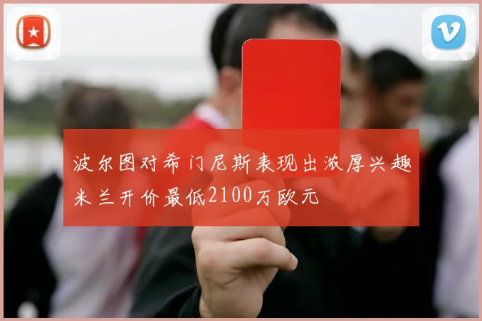 波尔图对希门尼斯表现出浓厚兴趣米兰开价最低2100万欧元