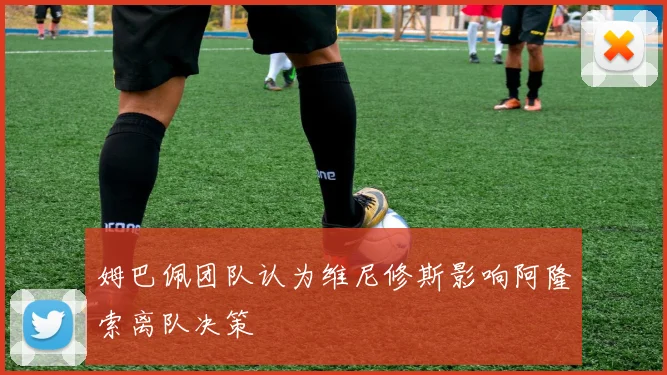 姆巴佩团队认为维尼修斯影响阿隆索离队决策