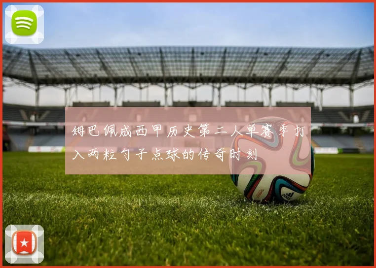 姆巴佩成西甲历史第二人单赛季打入两粒勺子点球的传奇时刻
