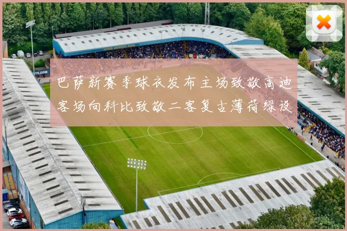 巴萨新赛季球衣发布主场致敬高迪客场向科比致敬二客复古薄荷绿设计引发热议