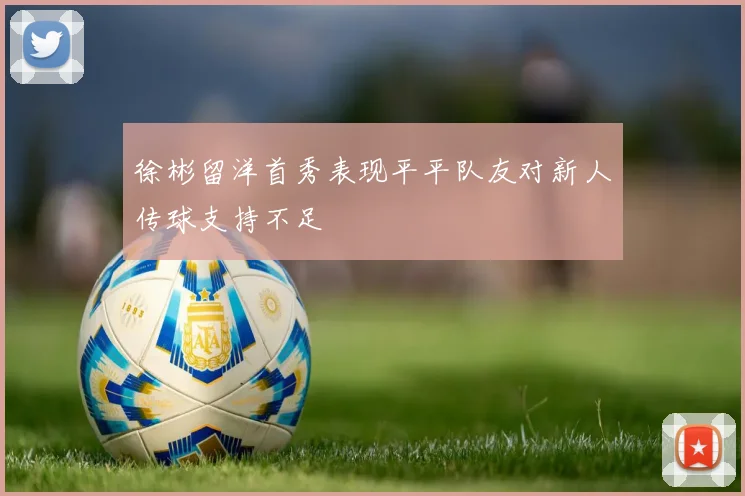 徐彬留洋首秀表现平平队友对新人传球支持不足