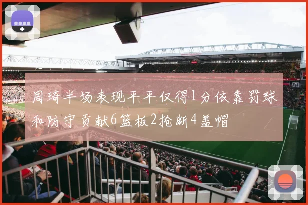 周琦半场表现平平仅得1分依靠罚球和防守贡献6篮板2抢断4盖帽