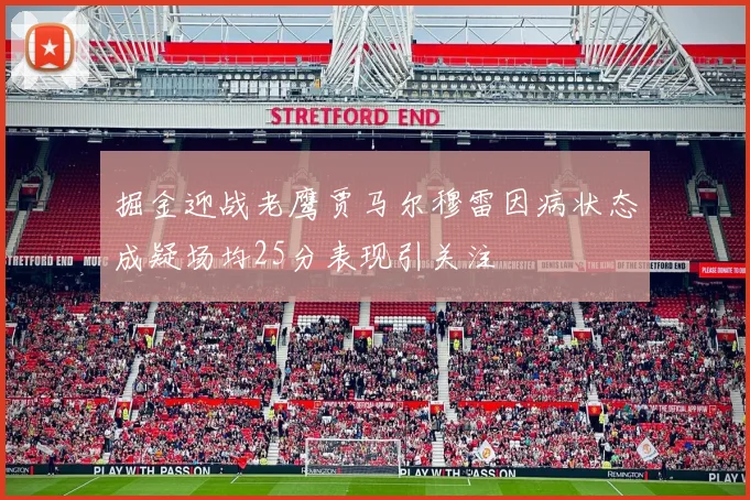 掘金迎战老鹰贾马尔穆雷因病状态成疑场均25分表现引关注