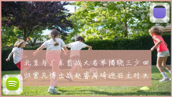 北京与广东首战大名单揭晓三少回归曾凡博出战赵睿周琦迎旧主对决