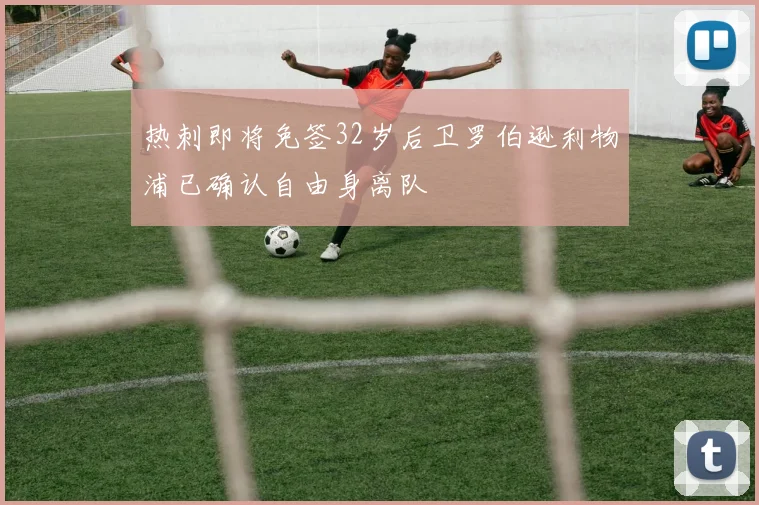 热刺即将免签32岁后卫罗伯逊利物浦已确认自由身离队